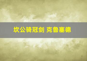 坎公骑冠剑 克鲁塞德